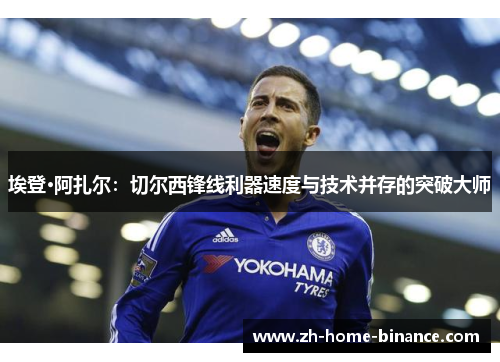 埃登·阿扎尔：切尔西锋线利器速度与技术并存的突破大师