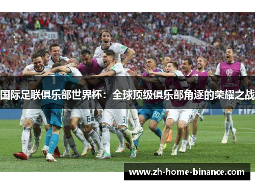 国际足联俱乐部世界杯：全球顶级俱乐部角逐的荣耀之战