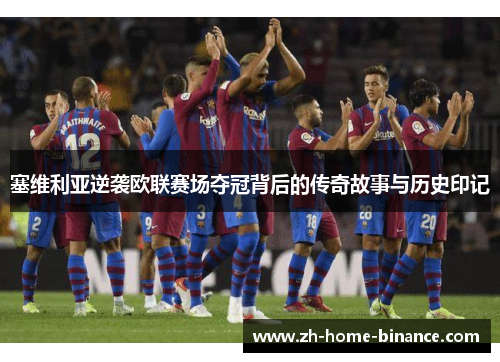 塞维利亚逆袭欧联赛场夺冠背后的传奇故事与历史印记