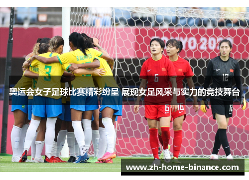 奥运会女子足球比赛精彩纷呈 展现女足风采与实力的竞技舞台