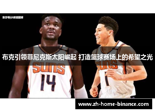 布克引领菲尼克斯太阳崛起 打造篮球赛场上的希望之光