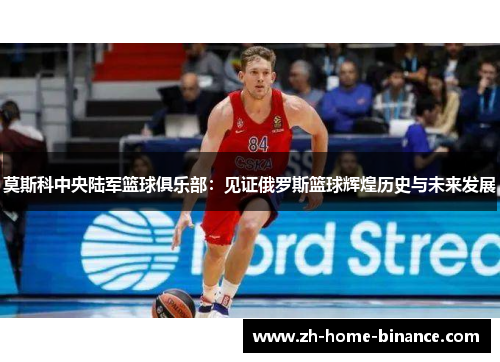 莫斯科中央陆军篮球俱乐部：见证俄罗斯篮球辉煌历史与未来发展