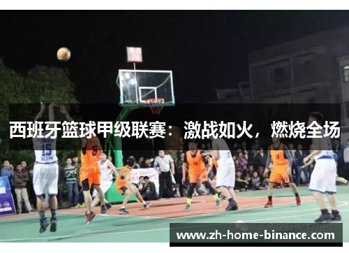 西班牙篮球甲级联赛：激战如火，燃烧全场