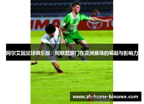 阿尔艾因足球俱乐部：阿联酋豪门在亚洲赛场的崛起与影响力