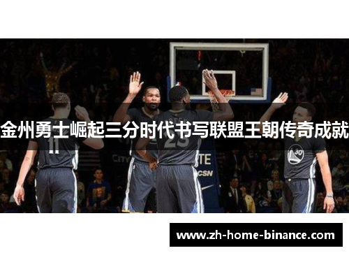 金州勇士崛起三分时代书写联盟王朝传奇成就
