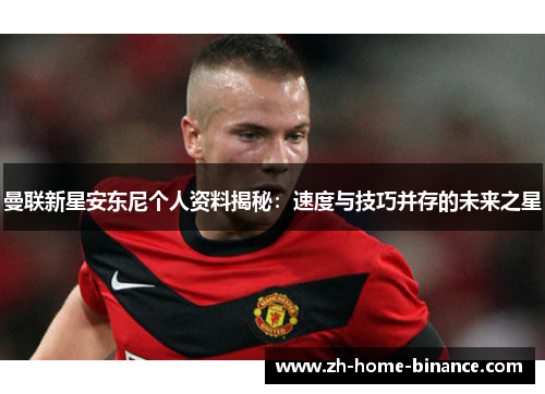 曼联新星安东尼个人资料揭秘：速度与技巧并存的未来之星