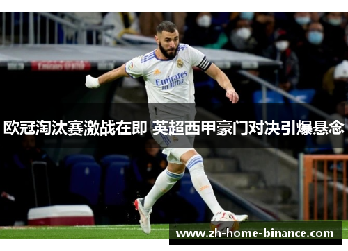 欧冠淘汰赛激战在即 英超西甲豪门对决引爆悬念